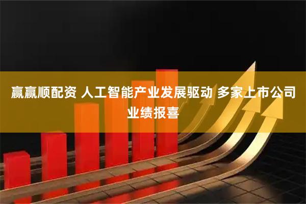 赢赢顺配资 人工智能产业发展驱动 多家上市公司业绩报喜