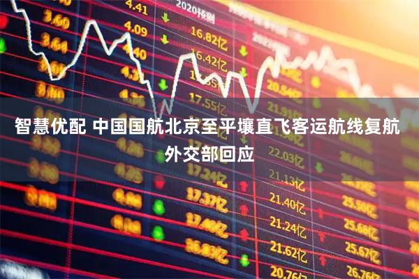 智慧优配 中国国航北京至平壤直飞客运航线复航 外交部回应