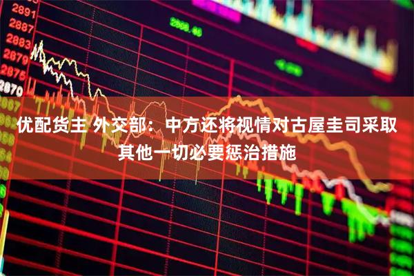 优配货主 外交部：中方还将视情对古屋圭司采取其他一切必要惩治措施