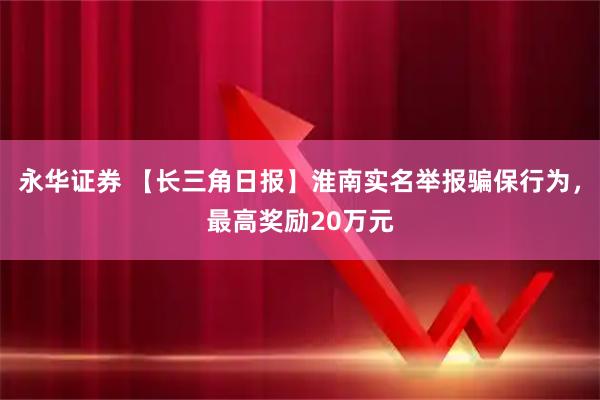 永华证券 【长三角日报】淮南实名举报骗保行为，最高奖励20万元