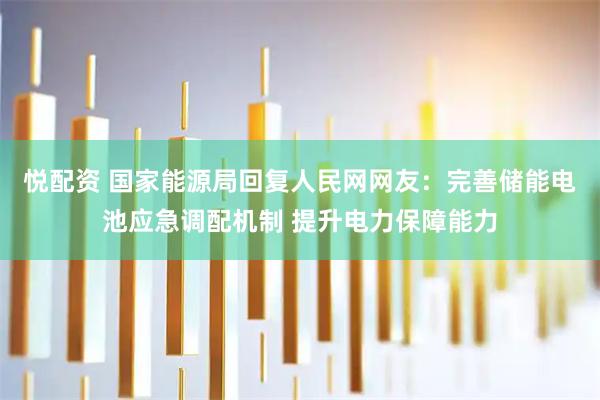 悦配资 国家能源局回复人民网网友：完善储能电池应急调配机制 提升电力保障能力