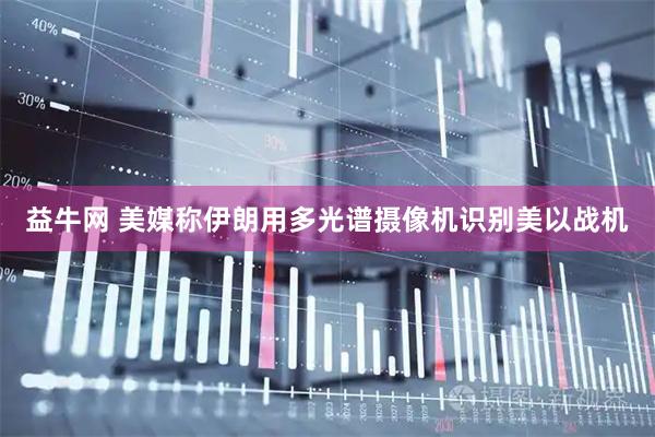 益牛网 美媒称伊朗用多光谱摄像机识别美以战机