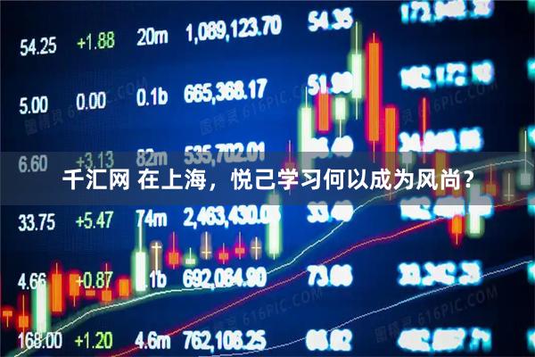 千汇网 在上海，悦己学习何以成为风尚？